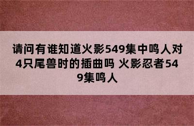 请问有谁知道火影549集中鸣人对4只尾兽时的插曲吗 火影忍者549集鸣人